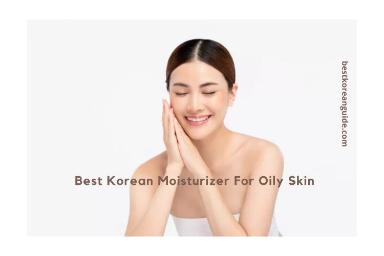 Top 10 Best Korean Moisturizer For Oily Skin